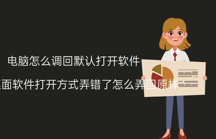 电脑怎么调回默认打开软件 电脑桌面软件打开方式弄错了怎么弄回原样？